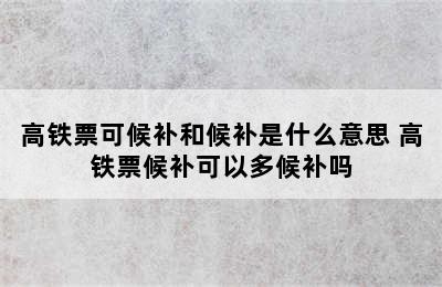 高铁票可候补和候补是什么意思 高铁票候补可以多候补吗